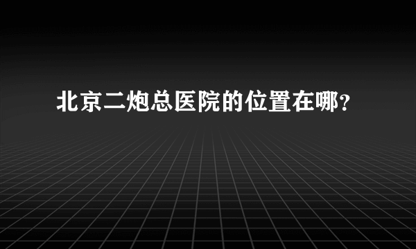 北京二炮总医院的位置在哪？