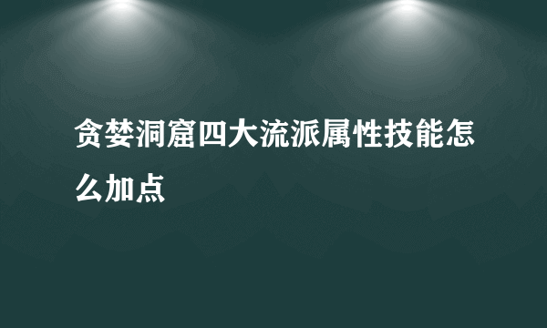 贪婪洞窟四大流派属性技能怎么加点