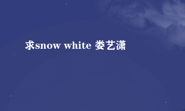 求snow white 娄艺潇