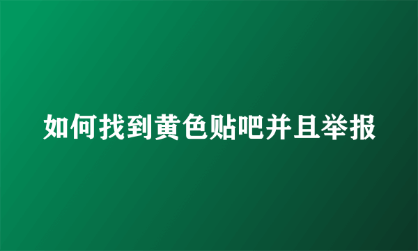 如何找到黄色贴吧并且举报