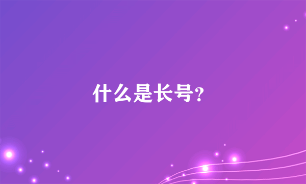 什么是长号？