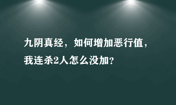 九阴真经，如何增加恶行值，我连杀2人怎么没加？