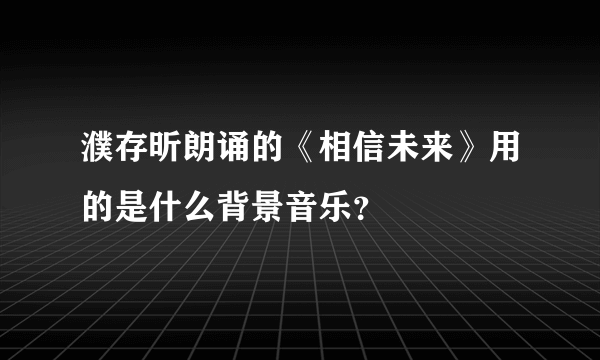 濮存昕朗诵的《相信未来》用的是什么背景音乐？