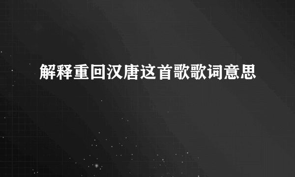 解释重回汉唐这首歌歌词意思