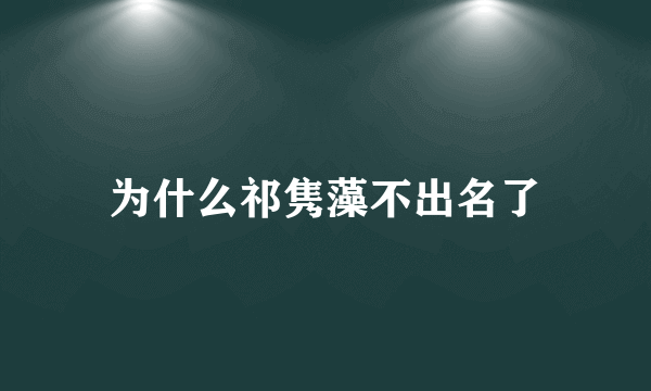 为什么祁隽藻不出名了