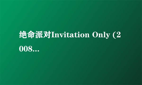 绝命派对Invitation Only (2008)那里有下载啊