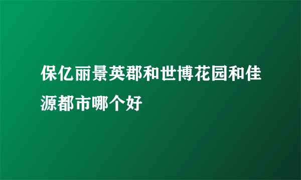 保亿丽景英郡和世博花园和佳源都市哪个好