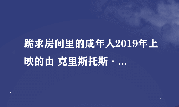 跪求房间里的成年人2019年上映的由 克里斯托斯·路易斯主演的百度云资源