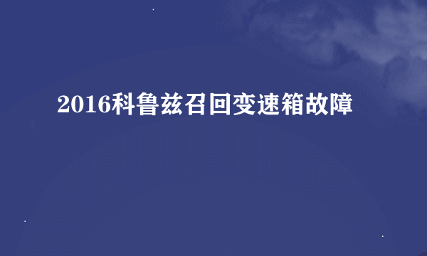 2016科鲁兹召回变速箱故障