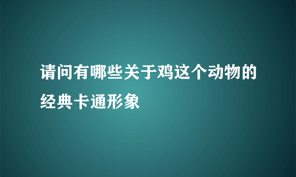 请问有哪些关于鸡这个动物的经典卡通形象