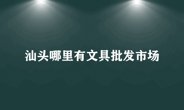 汕头哪里有文具批发市场