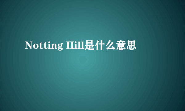 Notting Hill是什么意思