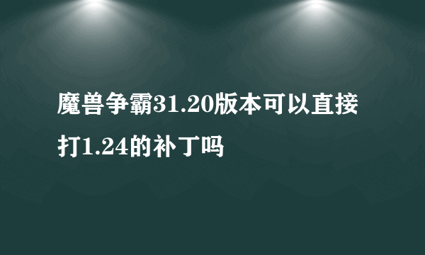 魔兽争霸31.20版本可以直接打1.24的补丁吗