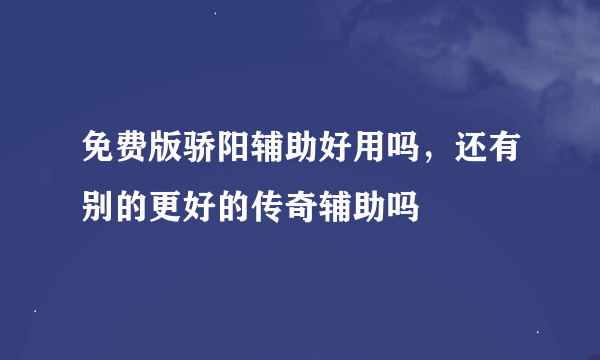 免费版骄阳辅助好用吗，还有别的更好的传奇辅助吗