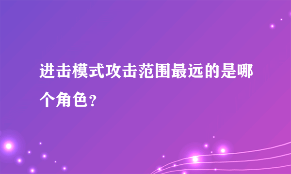 进击模式攻击范围最远的是哪个角色？