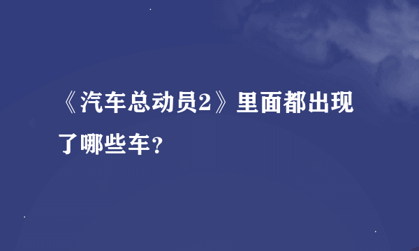 《汽车总动员2》里面都出现了哪些车？