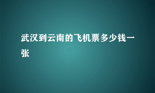 武汉到云南的飞机票多少钱一张