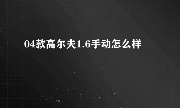 04款高尔夫1.6手动怎么样