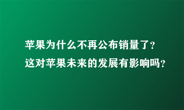 苹果为什么不再公布销量了？这对苹果未来的发展有影响吗？