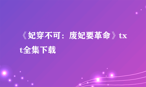 《妃穿不可：废妃要革命》txt全集下载