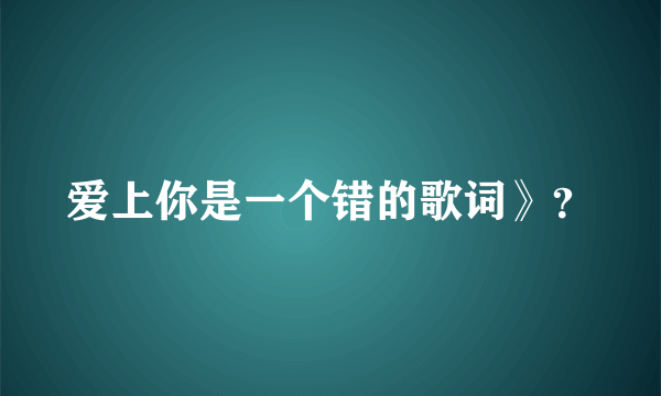 爱上你是一个错的歌词》？