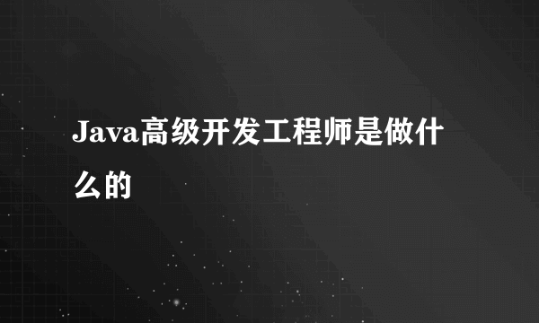 Java高级开发工程师是做什么的