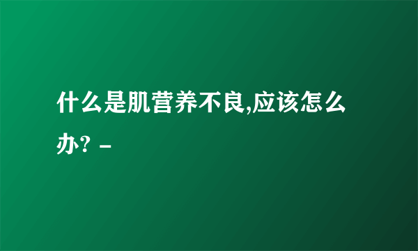 什么是肌营养不良,应该怎么办? -