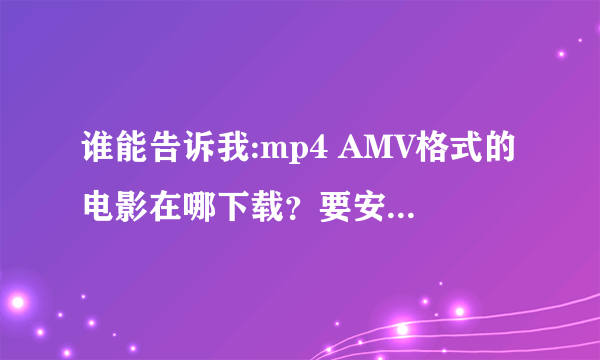 谁能告诉我:mp4 AMV格式的电影在哪下载？要安全的网站！