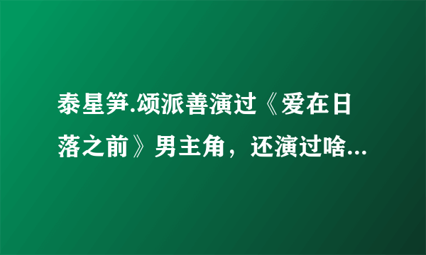 泰星笋.颂派善演过《爱在日落之前》男主角，还演过啥电视剧或电影？