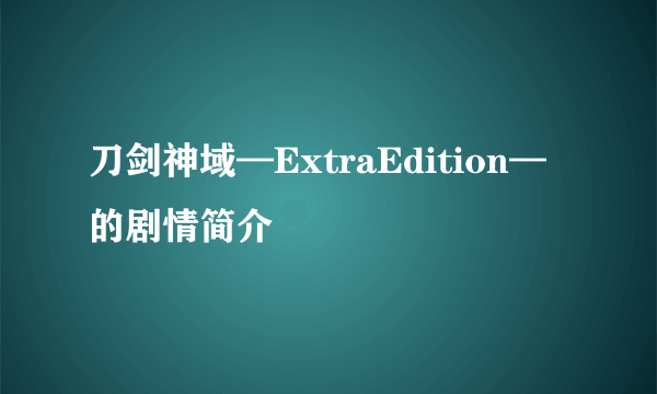 刀剑神域—ExtraEdition—的剧情简介