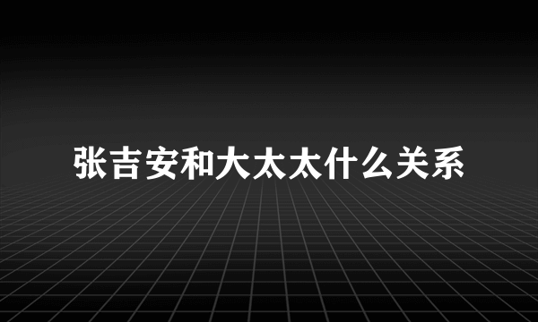 张吉安和大太太什么关系