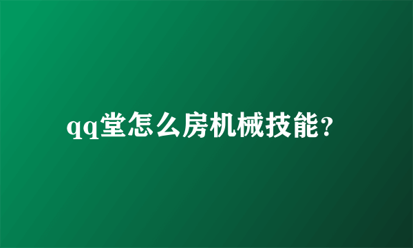 qq堂怎么房机械技能？