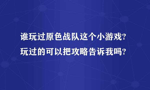 谁玩过原色战队这个小游戏?玩过的可以把攻略告诉我吗?