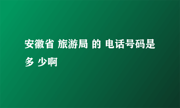 安徽省 旅游局 的 电话号码是 多 少啊