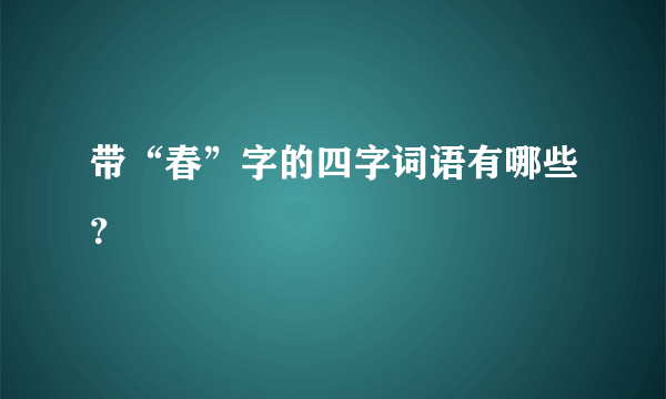 带“春”字的四字词语有哪些？