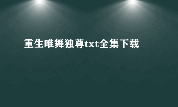 重生唯舞独尊txt全集下载