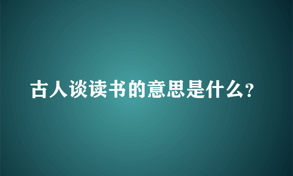 古人谈读书的意思是什么？