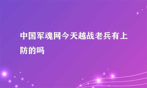 中国军魂网今天越战老兵有上防的吗