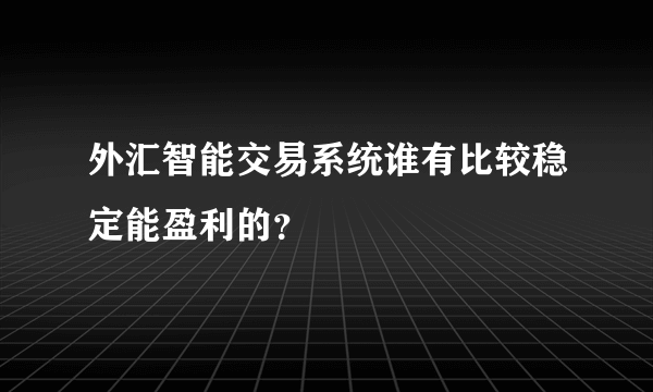 外汇智能交易系统谁有比较稳定能盈利的？