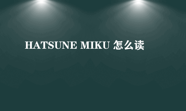 HATSUNE MIKU 怎么读