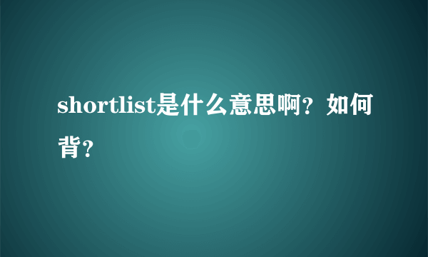 shortlist是什么意思啊？如何背？