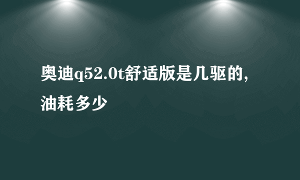 奥迪q52.0t舒适版是几驱的,油耗多少