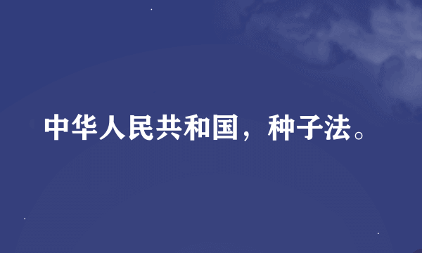 中华人民共和国，种子法。