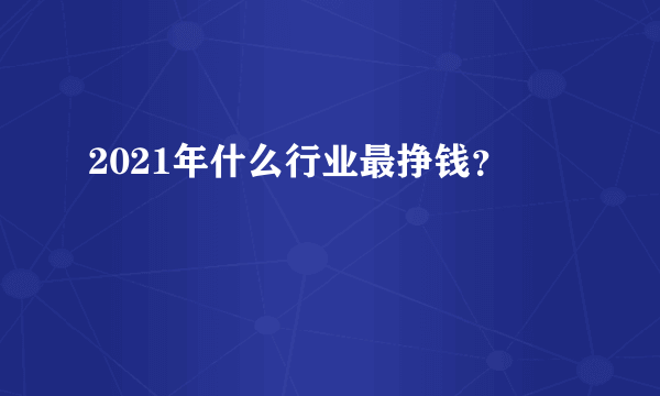 2021年什么行业最挣钱？