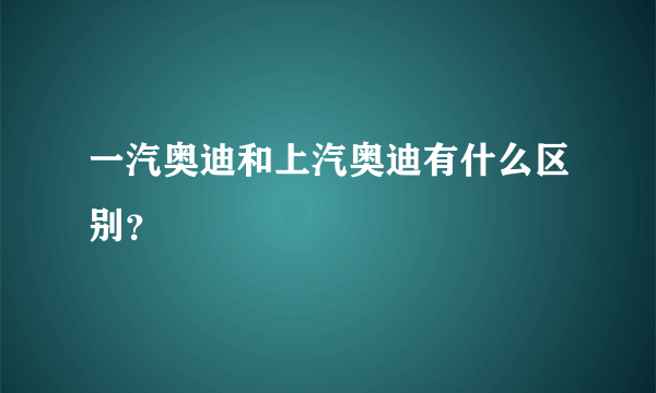 一汽奥迪和上汽奥迪有什么区别？