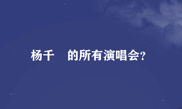 杨千嬅的所有演唱会？