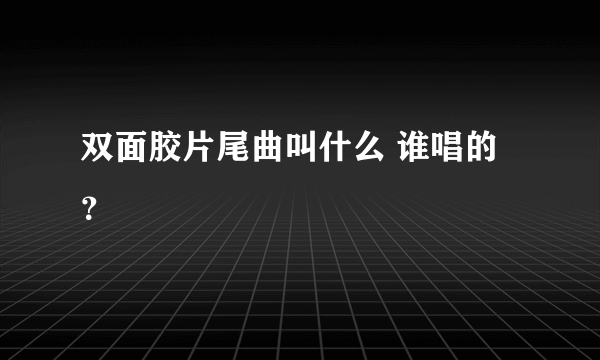 双面胶片尾曲叫什么 谁唱的？