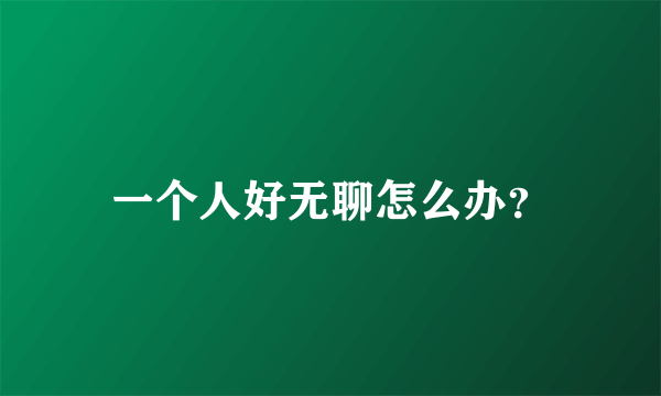 一个人好无聊怎么办？