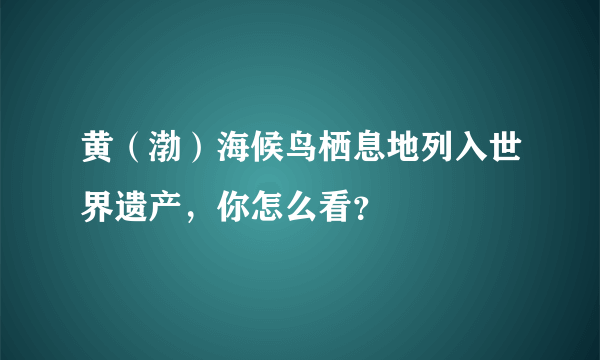 黄（渤）海候鸟栖息地列入世界遗产，你怎么看？