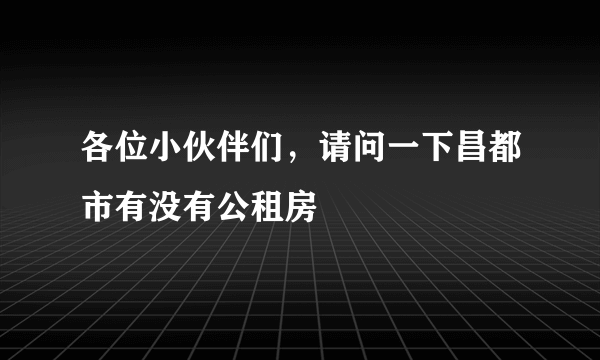 各位小伙伴们，请问一下昌都市有没有公租房